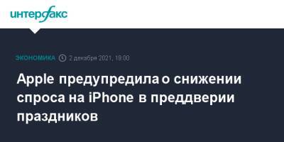 Apple предупредила о снижении спроса на iPhone в преддверии праздников - interfax.ru - Москва - США