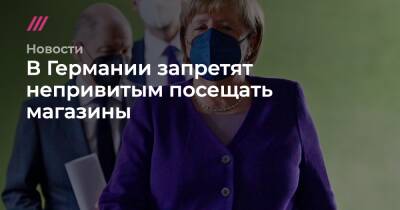 Ангела Меркель - В Германии запретят непривитым посещать магазины - tvrain.ru - Германия