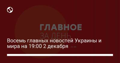 Восемь главных новостей Украины и мира на 19:00 2 декабря - liga.net - США - Украина
