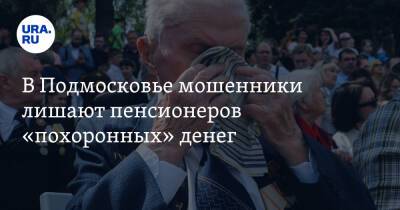 В Подмосковье мошенники лишают пенсионеров «похоронных» денег - ura.news - Россия - Московская обл.