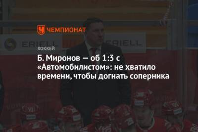Борис Миронов - Б. Миронов — об 1:3 с «Автомобилистом»: не хватило времени, чтобы догнать соперника - championat.com - Москва