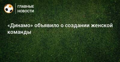 «Динамо» объявило о создании женской команды - bombardir.ru - Москва - Россия