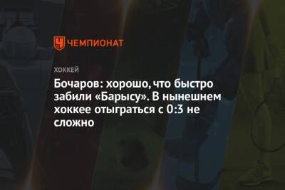 Иван Бочаров - Бочаров: хорошо, что быстро забили «Барысу». В нынешнем хоккее отыграться с 0:3 не сложно - championat.com - Москва
