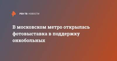 В московском метро открылась фотовыставка в поддержку онкобольных - ren.tv - Россия