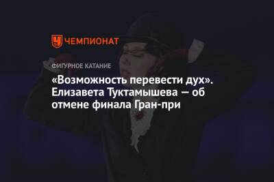 Елизавета Туктамышева - «Возможность перевести дух». Елизавета Туктамышева — об отмене финала Гран-при - championat.com - Россия - Япония