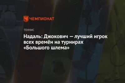 Рафаэль Надаль - Надаль: Джокович — лучший игрок всех времён на турнирах «Большого шлема» - championat.com - Испания