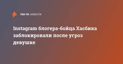 Instagram блогера-бойца Хасбика заблокировали после угроз девушке - ren.tv - респ. Дагестан