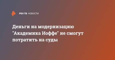 Деньги на модернизацию "Академика Иоффе" не смогут потратить на суды - ren.tv - Россия - Дания - Суда