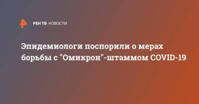 Эпидемиологи поспорили о мерах борьбы с "Омикрон"-штаммом COVID-19 - ren.tv - США