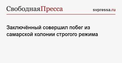 Заключённый совершил побег из самарской колонии строгого режима - svpressa.ru - Россия - Самарская обл.