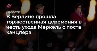 В Берлине прошла торжественная церемония в честь ухода Меркель с поста канцлера - tvrain.ru - Германия - Берлин