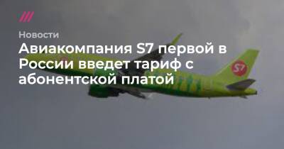 Авиакомпания S7 первой в России введет тариф с абонентской платой - tvrain.ru - Россия