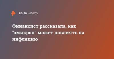 Финансист рассказала, как "омикрон" может повлиять на инфляцию - ren.tv
