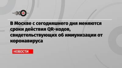 Сергей Собянин - В Москве с сегодняшнего дня меняются сроки действия QR-кодов, свидетельствующих об иммунизации от коронавируса - echo.msk.ru - Москва