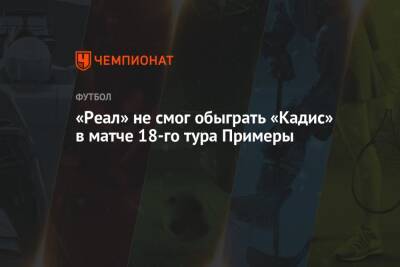 «Реал» не смог обыграть «Кадис» в матче 18-го тура Примеры - championat.com - Испания - Мадрид - Сантьяго
