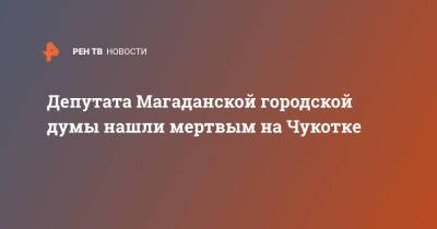 Александр Крамаренко - Депутата Магаданской городской думы нашли мертвым на Чукотке - ren.tv - Магадан - Чукотка