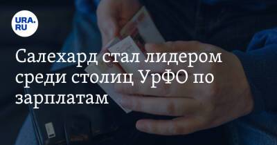 Салехард стал лидером среди столиц УрФО по зарплатам - ura.news - Екатеринбург - Ханты-Мансийск - Тюмень - Челябинск - Югра - Салехард - окр. Янао