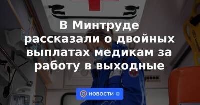 Владимир Путин - Антон Силуанов - В Минтруде рассказали о двойных выплатах медикам за работу в выходные - smartmoney.one - Россия