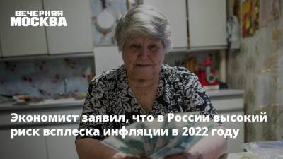Экономист заявил, что в России высокий риск всплеска инфляции в 2022 году - vm.ru - Москва - Россия