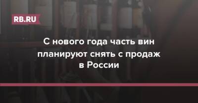 С нового года часть вин планируют снять с продаж в России - rb.ru - Россия