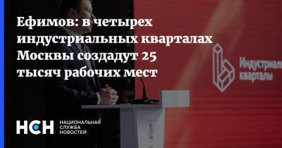 Владимир Ефимов - Ефимов: в четырех индустриальных кварталах Москвы создадут 25 тысяч рабочих мест - nsn.fm - Москва