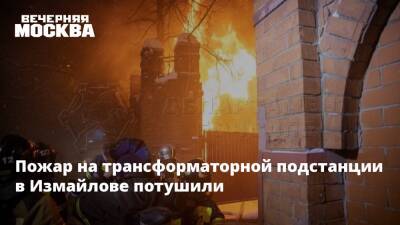 Пожар на трансформаторной подстанции в Измайлове потушили - vm.ru - Москва - район Измайлово - Москва