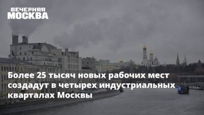 Владимир Ефимов - Более 25 тысяч новых рабочих мест создадут в четырех индустриальных кварталах Москвы - vm.ru - Москва - Москва - Строительство