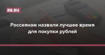 Россиянам назвали лучшее время для покупки рублей - rb.ru - Россия