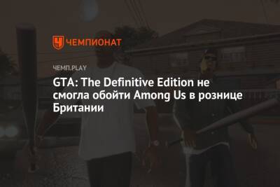 GTA: The Definitive Edition не смогла обойти Among Us в рознице Британии - championat.com - Англия