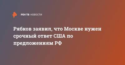 Сергей Рябков - Рябков заявил, что Москве нужен срочный ответ США по предложениям РФ - ren.tv - Москва - Россия - США - Вашингтон