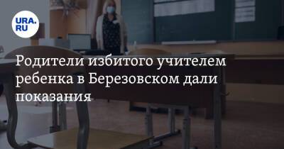 Родители избитого учителем ребенка в Березовском дали показания. Они отказались от всех претензий - ura.news - Березовск