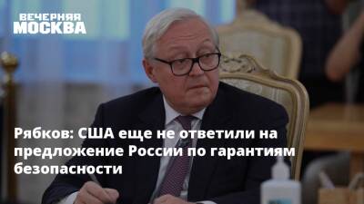Сергей Рябков - Рябков: США еще не ответили на предложение России по гарантиям безопасности - vm.ru - Москва - Россия - США - Вашингтон