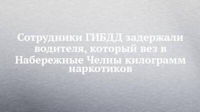 Сотрудники ГИБДД задержали водителя, который вез в Набережные Челны килограмм наркотиков - chelny-izvest.ru - респ. Татарстан - Набережные Челны - Тверская обл. - Великий Новгород