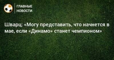 Сандро Шварц - Шварц: «Могу представить, что начнется в мае, если «Динамо» станет чемпионом» - bombardir.ru