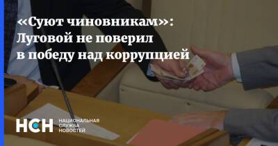 Андрей Луговой - «Суют чиновникам»: Луговой не поверил в победу над коррупцией - nsn.fm - Россия