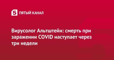 Анатолий Альтштейн - Вирусолог Альтштейн: смерть при заражении COVID наступает через три недели - 5-tv.ru - Англия