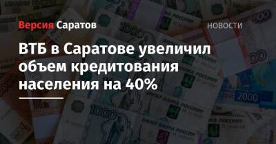 ВТБ в Саратове увеличил объем кредитования населения на 40% - nversia.ru - Саратовская обл. - Саратов