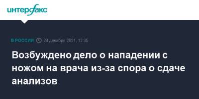 Возбуждено дело о нападении с ножом на врача из-за спора о сдаче анализов - interfax.ru - Москва - респ. Удмуртия - Ижевск - Удмуртия