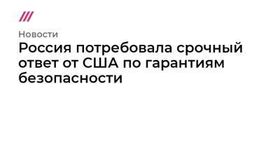 Россия потребовала срочный ответ от США по гарантиям безопасности - tvrain.ru - Россия - США