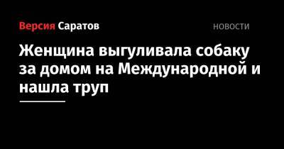 Женщина выгуливала собаку за домом на Международной и нашла труп - nversia.ru - Саратов - район Ленинский