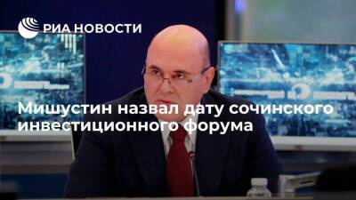 Михаил Мишустин - Премьер Мишустин: Российский инвестиционный форум пройдет в Сочи с 17 по 19 февраля - smartmoney.one - Россия - Сочи - Сочи