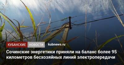 Сочинские энергетики приняли на баланс более 95 километров бесхозяйных линий электропередачи - kubnews.ru - Россия - Сочи - район Лазаревский