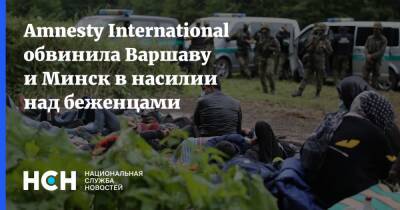 Amnesty International обвинила Варшаву и Минск в насилии над беженцами - nsn.fm - Белоруссия - Минск - Варшава