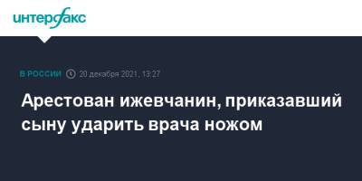 Арестован ижевчанин, приказавший сыну ударить врача ножом - interfax.ru - Москва - респ. Удмуртия - Ижевск - Удмуртия