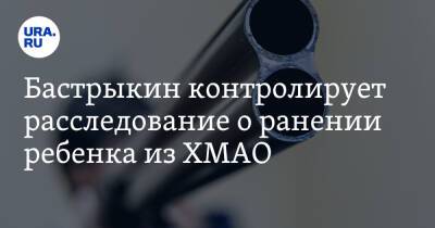 Александр Бастрыкин - Бастрыкин контролирует расследование о ранении ребенка из ХМАО - ura.news - Россия - Югра - район Кондинский