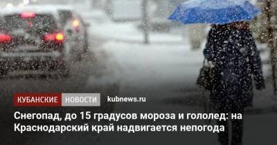 Снегопад, до 15 градусов мороза и гололед: на Краснодарский край надвигается непогода - kubnews.ru - Краснодарский край