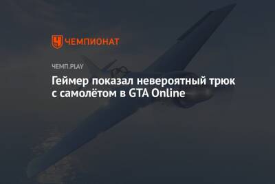 Геймер показал невероятный трюк с самолётом в GTA Online - championat.com
