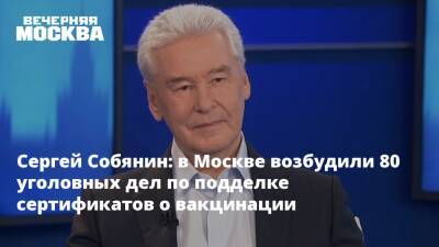 Сергей Собянин - Сергей Собянин: в Москве возбудили 80 уголовных дел по подделке сертификатов о вакцинации - vm.ru - Москва - Россия - Москва