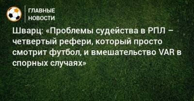 Сандро Шварц - Шварц: «Проблемы судейства в РПЛ – четвертый рефери, который просто смотрит футбол, и вмешательство VAR в спорных случаях» - bombardir.ru