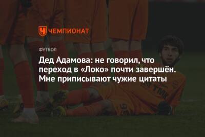 Рамзан Кадыров - Арсен Адамов - Григорий Иванов - Дед Адамова: не говорил, что переход в «Локо» почти завершён. Мне приписывают чужие цитаты - championat.com